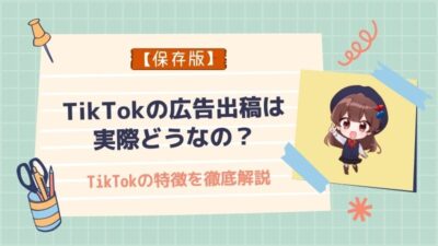 【保存版】TikTokの広告出稿は実際どうなの？TikTokの特徴を徹底解説