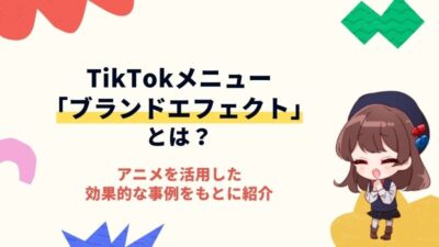 TikTok広告メニュー「ブランドエフェクト」とは？アニメーションを活用した事例も紹介