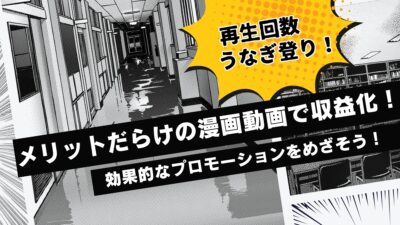 再生回数がうなぎ登り！メリットだらけの漫画動画で収益化！効果的なプロモーションをめざそう！