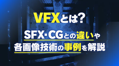 VFXとは？SFX・CGとの違いや各映像技術の事例を解説