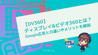 【DV360】ディスプレイ&ビデオ360とは？Google広告との違いやメリットを解説