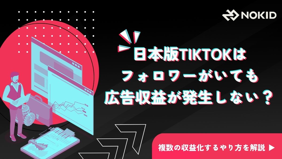 日本版TikTokはフォロワーがいても広告収益が発生しない？複数の収益化するやり方を解説 - 株式会社NOKID