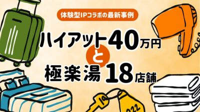 ハイアット40万円と極楽湯18店舗──体験型IPコラボの最新事例