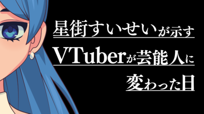 星街すいせいが示す、VTuberが芸能人に変わった日