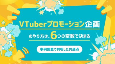 VTuberプロモーション企画のやり方は、6つの変数で決まる──事例調査で判明した共通点